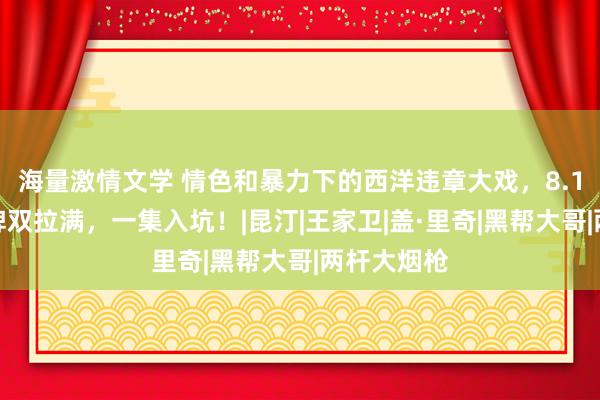 海量激情文学 情色和暴力下的西洋违章大戏，8.1分方法口碑双拉满，一集入坑！|昆汀|王家卫|盖·里奇|黑帮大哥|两杆大烟枪