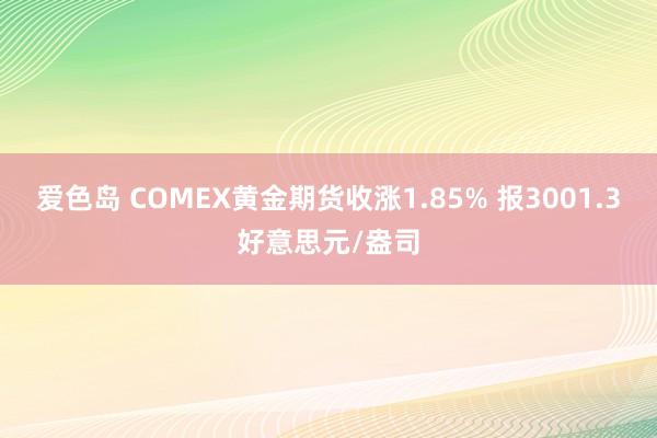爱色岛 COMEX黄金期货收涨1.85% 报3001.3好意思元/盎司