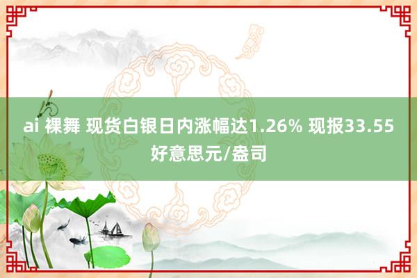 ai 裸舞 现货白银日内涨幅达1.26% 现报33.55好意思元/盎司