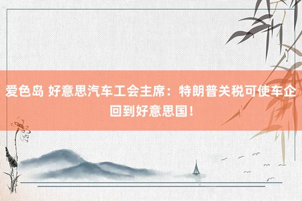 爱色岛 好意思汽车工会主席：特朗普关税可使车企回到好意思国！